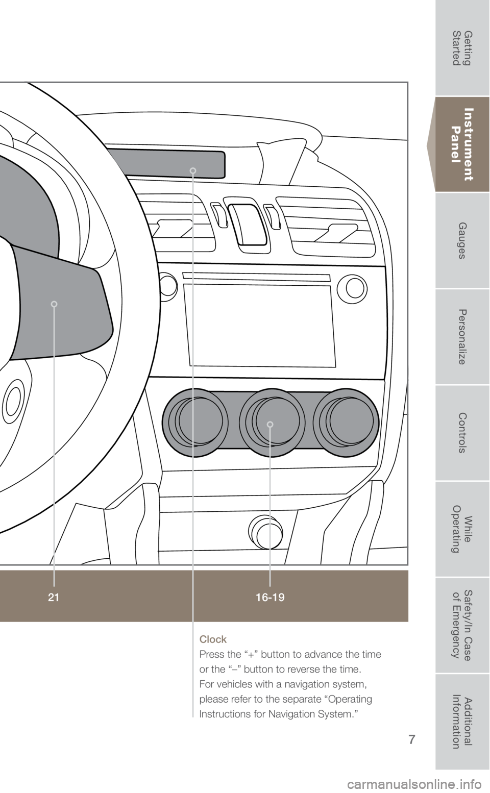 SUBARU FORESTER 2018  Quick Guide 7
Instrument Panel
16-19
21
Clock 
Press the “+” button to advance the time 
or the “–” button to reverse the time. 
For vehicles with a navigation system, 
please refer to the separate “O