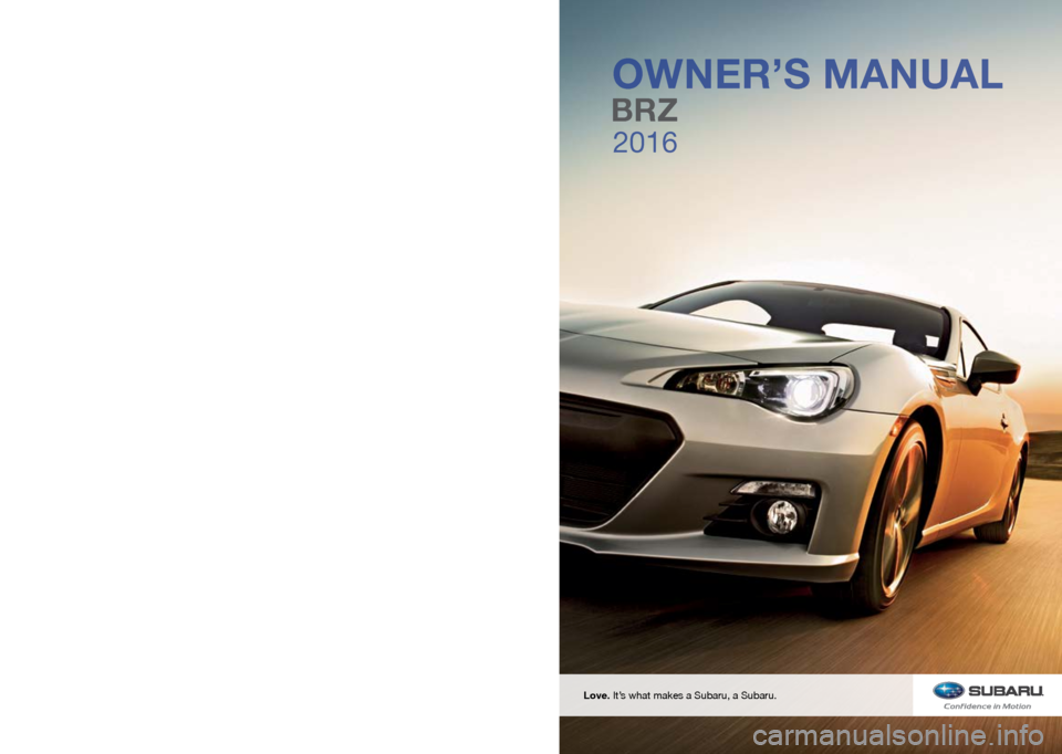SUBARU BRZ 2016 1.G Owners Manual 2016 BRZ Owner’s Manual
FUJI HEAVY INDUSTRIES LTD.TOKYO, JAPAN
Vehicles shown on the cover of this booklet 
may not be available in all markets. Please see 
your Subaru dealer for a Product Brochure