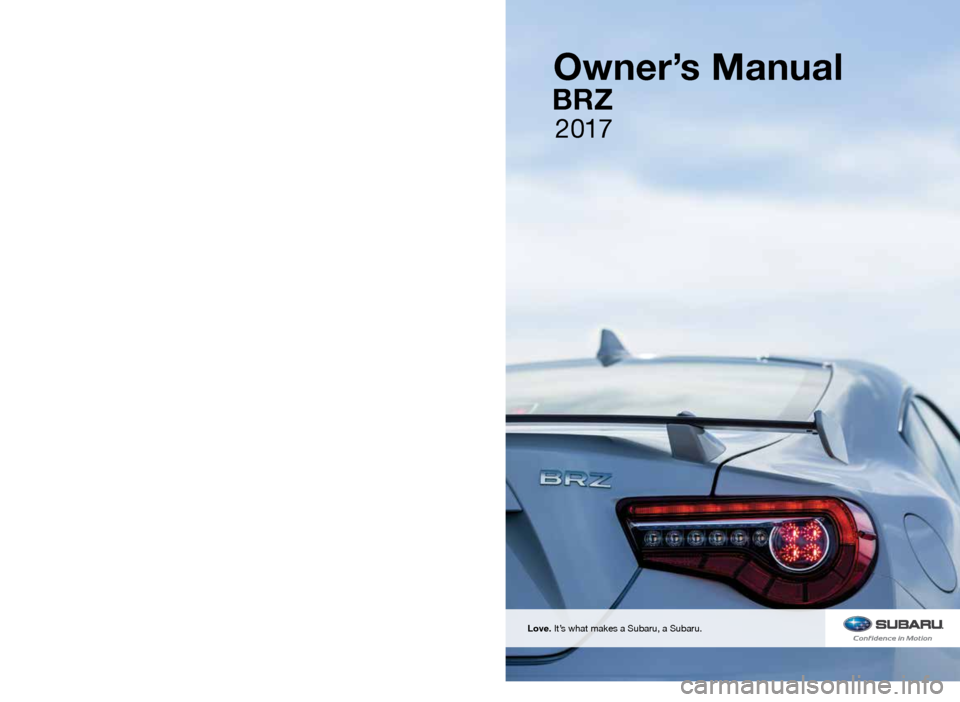 SUBARU BRZ 2017 1.G Owners Manual 2017 BRZ Owner’s Manual
FUJI HEAVY INDUSTRIES LTD.TOKYO, JAPAN
Vehicles shown on the cover of this booklet 
may not be available in all markets. Please see 
your Subaru retailer for a Product Brochu