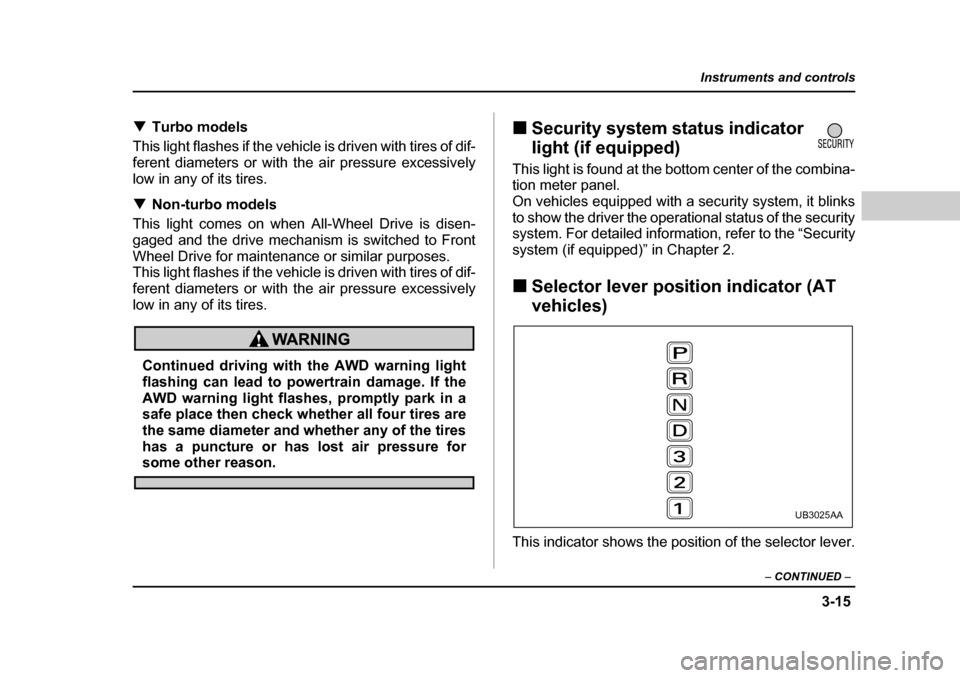 SUBARU BAJA 2005 1.G Owners Manual 3-15
Instruments and controls
– CONTINUED  –
�TTurbo models
This light flashes if the vehicle is driven with tires of dif- 
ferent diameters or with the air pressure excessively
low in any of its 