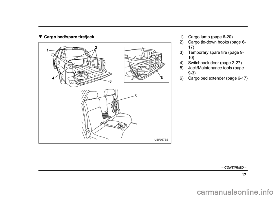 SUBARU BAJA 2005 1.G Owners Manual 17
–
 CONTINUED  –
�TCargo bed/spare tire/jack
1 2
4 36
5
UBF067BB
1) Cargo lamp (page 6-20) 
2) Cargo tie-down hooks (page 6-
17)
3) Temporary spare tire (page 9-
10)
4) Switchback door (page 2-2