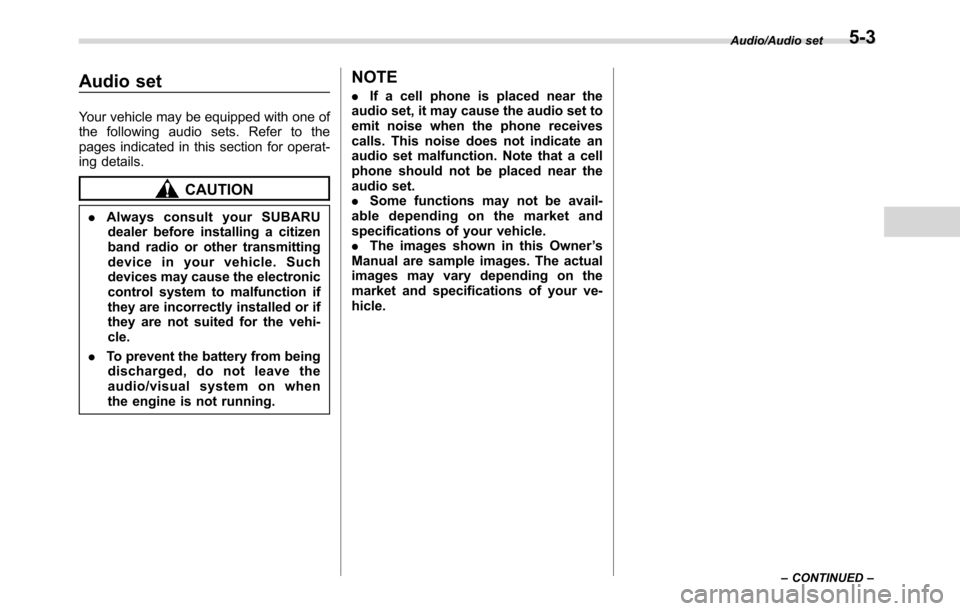 SUBARU CROSSTREK 2017 1.G Owners Manual Audio set
Your vehicle may be equipped with one of
the following audio sets. Refer to the
pages indicated in this section for operat-
ing details.
CAUTION
.Always consult your SUBARU
dealer before ins