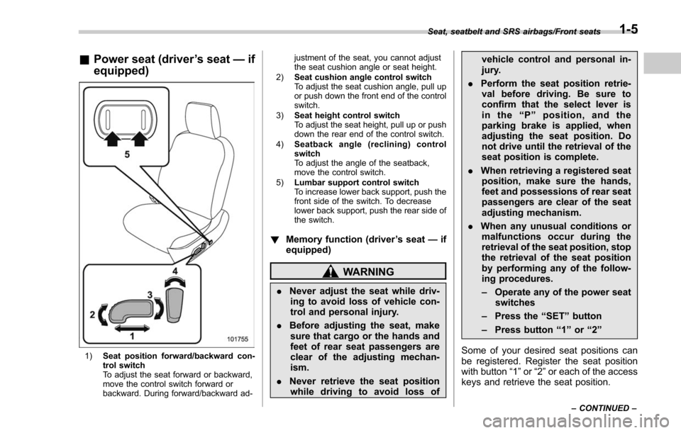 SUBARU FORESTER 2017 SJ / 4.G Owners Manual &Power seat (driver ’s seat —if
equipped)
1) Seat position forward/backward con-
trol switch
To adjust the seat forward or backward,
move the control switch forward or
backward. During forward/bac