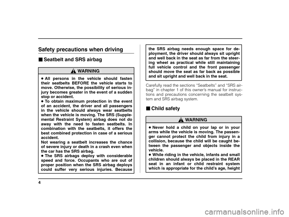 SUBARU IMPREZA 2002 2.G Owners Manual 4
Safety precautions when driving �Seatbelt and SRS airbag
WARNING
�All persons in the vehicle should fasten
their seatbelts BEFORE the vehicle starts to 
move. Otherwise, the possibility of serious i