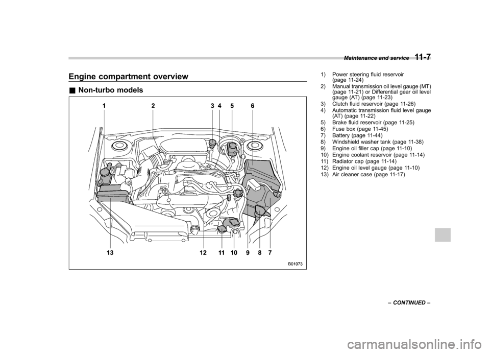 SUBARU IMPREZA 2011 4.G Owners Manual Engine compartment overview &Non-turbo models1) Power steering fluid reservoir
(page 11-24)
2) Manual transmission oil level gauge (MT) (page 11-21) or Differential gear oil level 
gauge (AT) (page 11