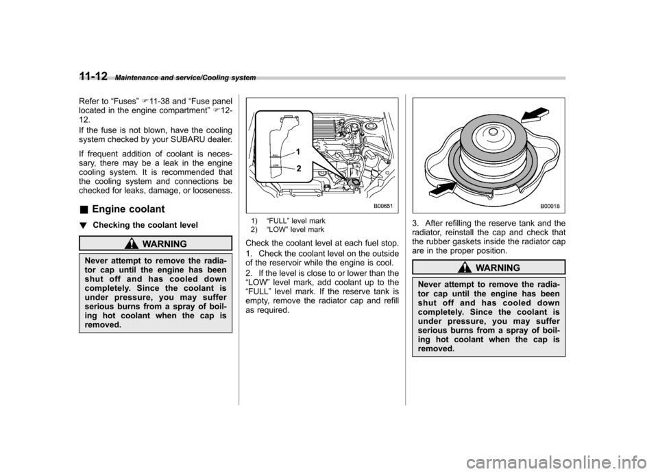 SUBARU IMPREZA WRX 2014 4.G Owners Manual 11-12Maintenance and service/Cooling system
Refer to“Fuses ”F 11-38 and “Fuse panel
located in the engine compartment ”F 12-
12. 
If the fuse is not blown, have the cooling 
system checked by 