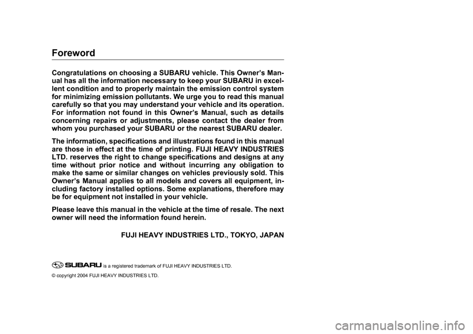 SUBARU LEGACY 2005 4.G Owners Manual Foreword
Congratulations on choosing a SUBARU vehicle. This Owner’s Man- 
ual has all the information necessary to keep your SUBARU in excel- 
lent condition and to properly maintain the emission co