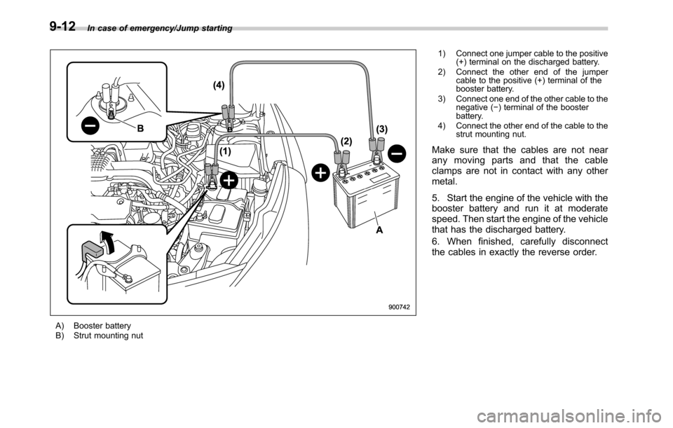 SUBARU LEGACY 2016 6.G Owners Manual In case of emergency/Jump starting
A) Booster battery
B) Strut mounting nut1) Connect one jumper cable to the positive
(+) terminal on the discharged battery.
2) Connect the other end of the jumper
ca