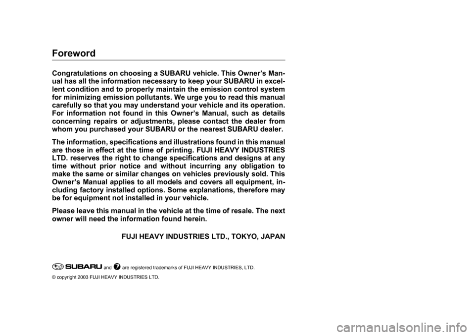 SUBARU OUTBACK 2004 4.G Owners Manual Foreword
Congratulations on choosing a SUBARU vehicle. This Owner’s Man- 
ual has all the information necessary to keep your SUBARU in excel- 
lent condition and to properly maintain the emission co