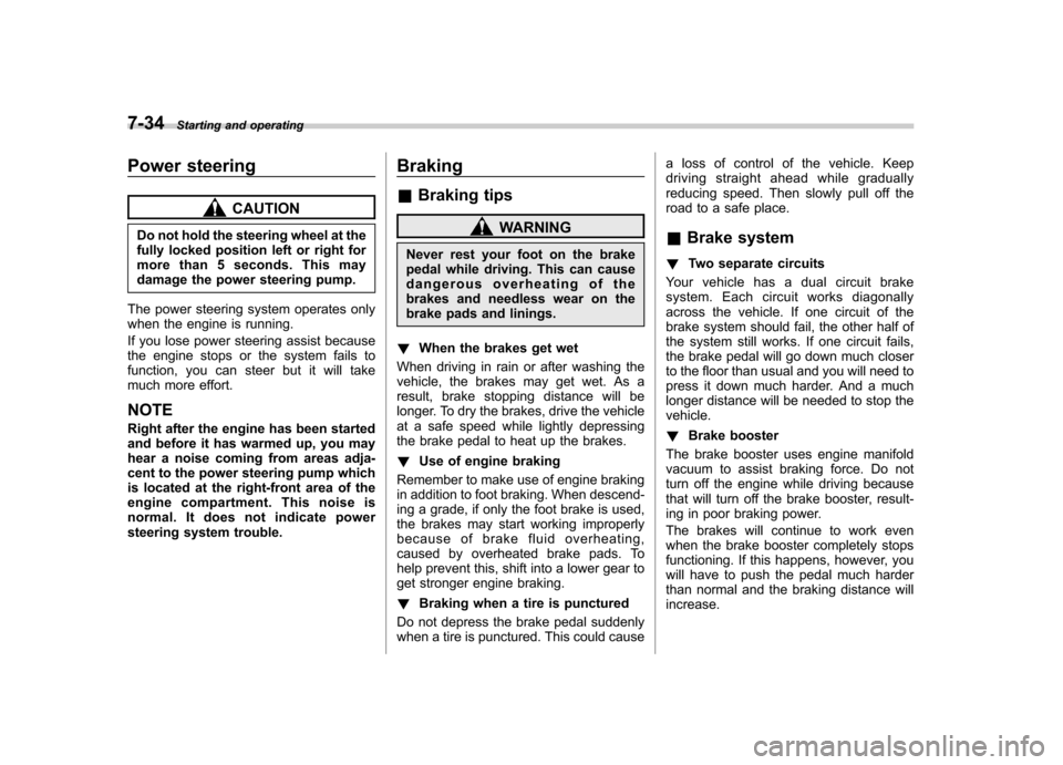 SUBARU OUTBACK 2009 5.G Owners Manual 7-34Starting and operating
Power steering
CAUTION
Do not hold the steering wheel at the 
fully locked position left or right for
more than 5 seconds. This may
damage the power steering pump.
The power