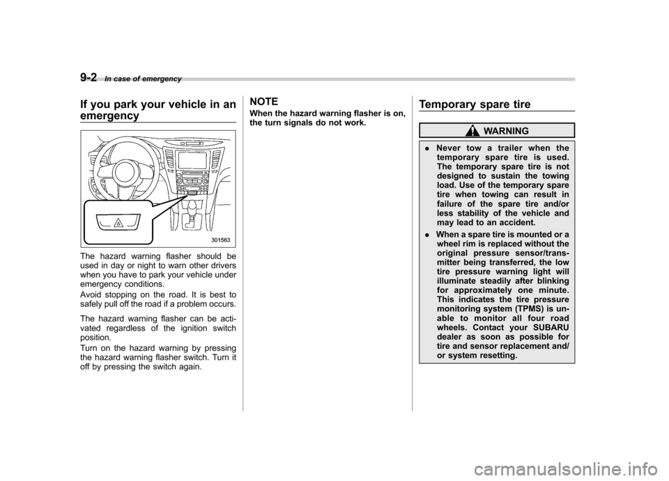 SUBARU OUTBACK 2012 5.G Owners Manual 9-2In case of emergency
If you park your vehicle in an emergency
The hazard warning flasher should be 
used in day or night to warn other drivers
when you have to park your vehicle under
emergency con