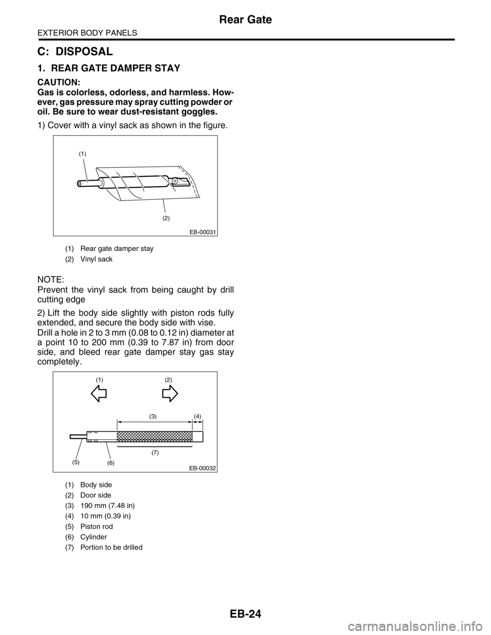 SUBARU TRIBECA 2009 1.G Service Workshop Manual EB-24
Rear Gate
EXTERIOR BODY PANELS
C: DISPOSAL
1. REAR GATE DAMPER STAY
CAUTION:
Gas is colorless, odorless, and harmless. How-
ever, gas pressure may spray cutting powder or 
oil. Be sure to wear d