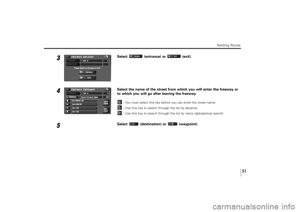 SUBARU TRIBECA 2012 1.G Navigation Manual 37
3
Select (entrance) or (exit).
4
Select the name of the street from which you will enter the freeway or
to which you will go after leaving the freeway.
:You must select this key before you can ente