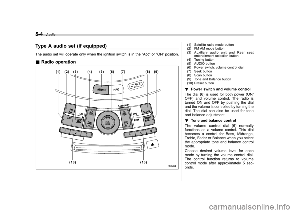 SUBARU TRIBECA 2012 1.G Owners Manual 5-4Audio
Type A audio set (if equipped) 
The audio set will operate only when the ignition switch is in the “Acc ”or “ON ”position.
& Radio operation(1) Satellite radio mode button 
(2) FM AM 