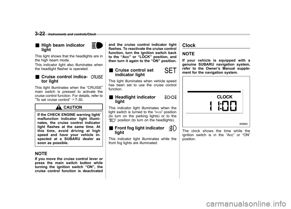SUBARU TRIBECA 2013 1.G Owners Manual 3-22Instruments and controls/Clock
&High beam indicator light
This light shows that the headlights are in 
the high beam mode. 
This indicator light also illuminates when 
the headlight flasher is ope