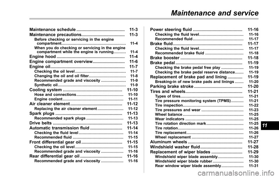 SUBARU TRIBECA 2014 1.G Owners Manual Maintenance schedule....................................... 11-3
Maintenance precautions................................... 11-3Before checking or servicing in the enginecompartment...................