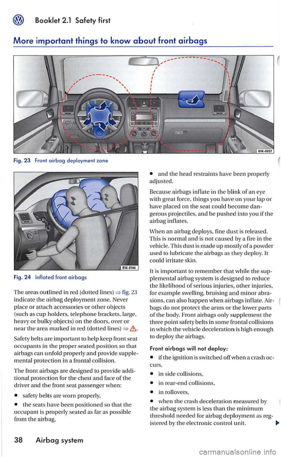 VOLKSWAGEN GOLF 2004  Owners Manual Booklet 2.1 Safety first 
More important th ings to know about front airbags 
Fig. 23 Front oirbog deployment  zone 
Fig. 24 lnfloted front oirbogs 
The areas in  red (dotted fig. 23 
indi cate the ni