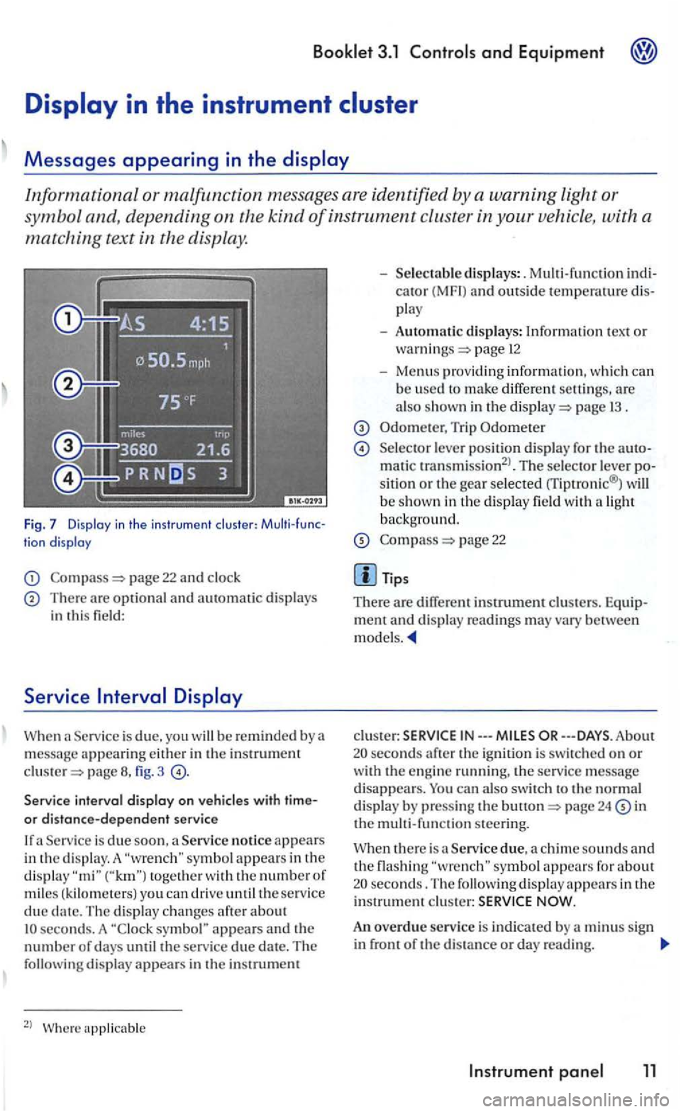 VOLKSWAGEN GOLF 2004  Owners Manual Informational or malfunction messages are identified by a  warning  light or 
symbo l and,  depending  on  the 
kind of instrument cluster in your vehicle , with  a 
matching text in the  display. 
Fi