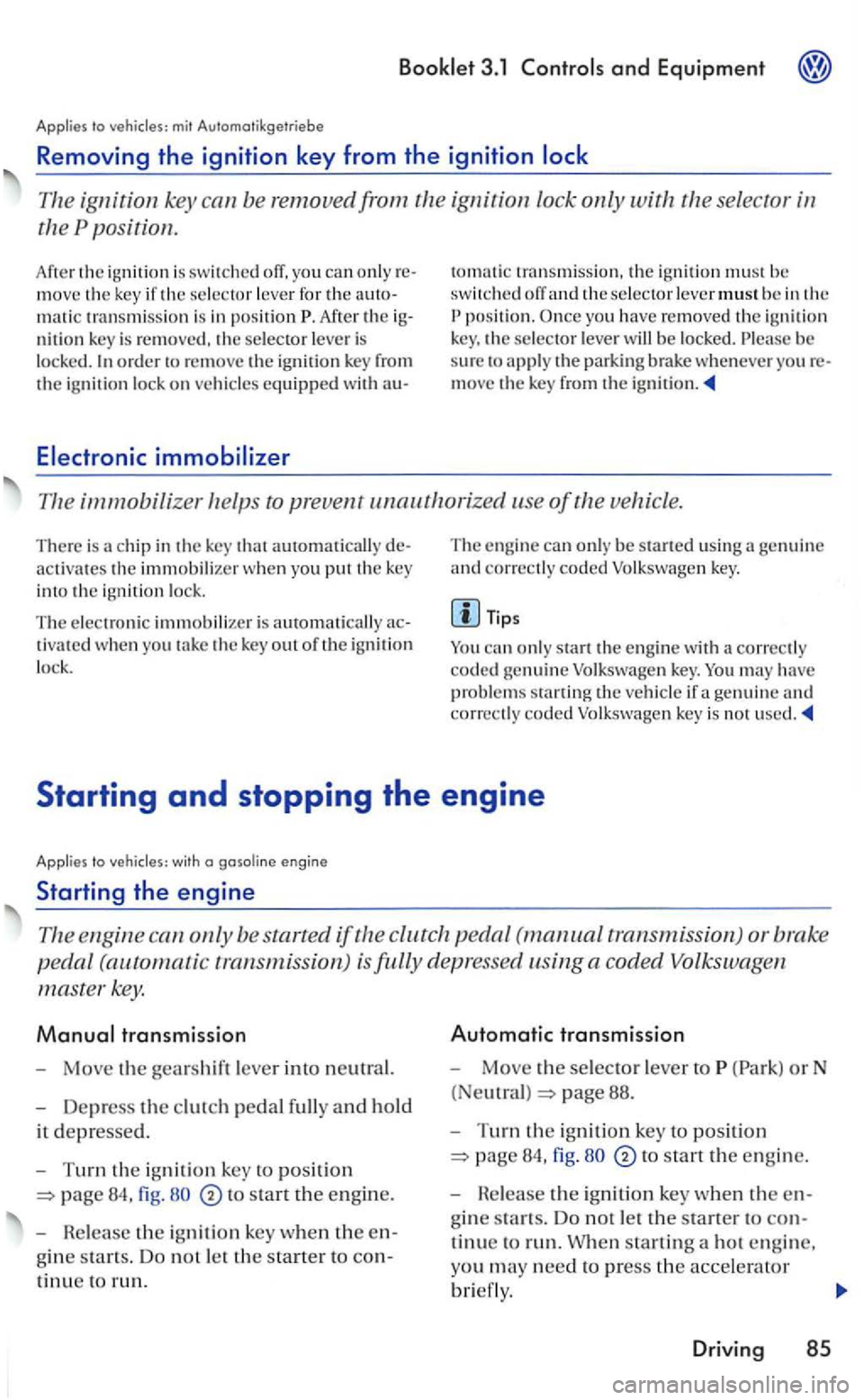 VOLKSWAGEN GOLF 2004  Owners Manual Booklet 3.1 and Equipment 
Applies  to 
The ig nition  key be  removed from  the ignition  lock only with the selector 
th e position. 
Afte r th e ignition is  sw itch ed move  the key if the selecto