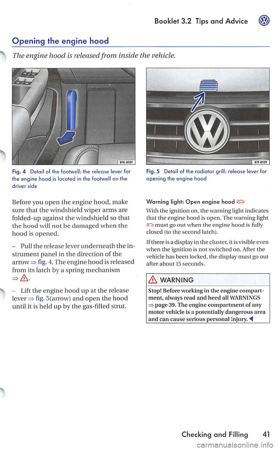 VOLKSWAGEN GOLF 2004  Owners Manual Booklet 3.2 Tips and  Advice 
th e  release  lever for 
the  engine  hood is  located in  the on  the 
d rive r side 
Befor e you open the engine hood, make 
sure that the w indshi eld  wiper arms are