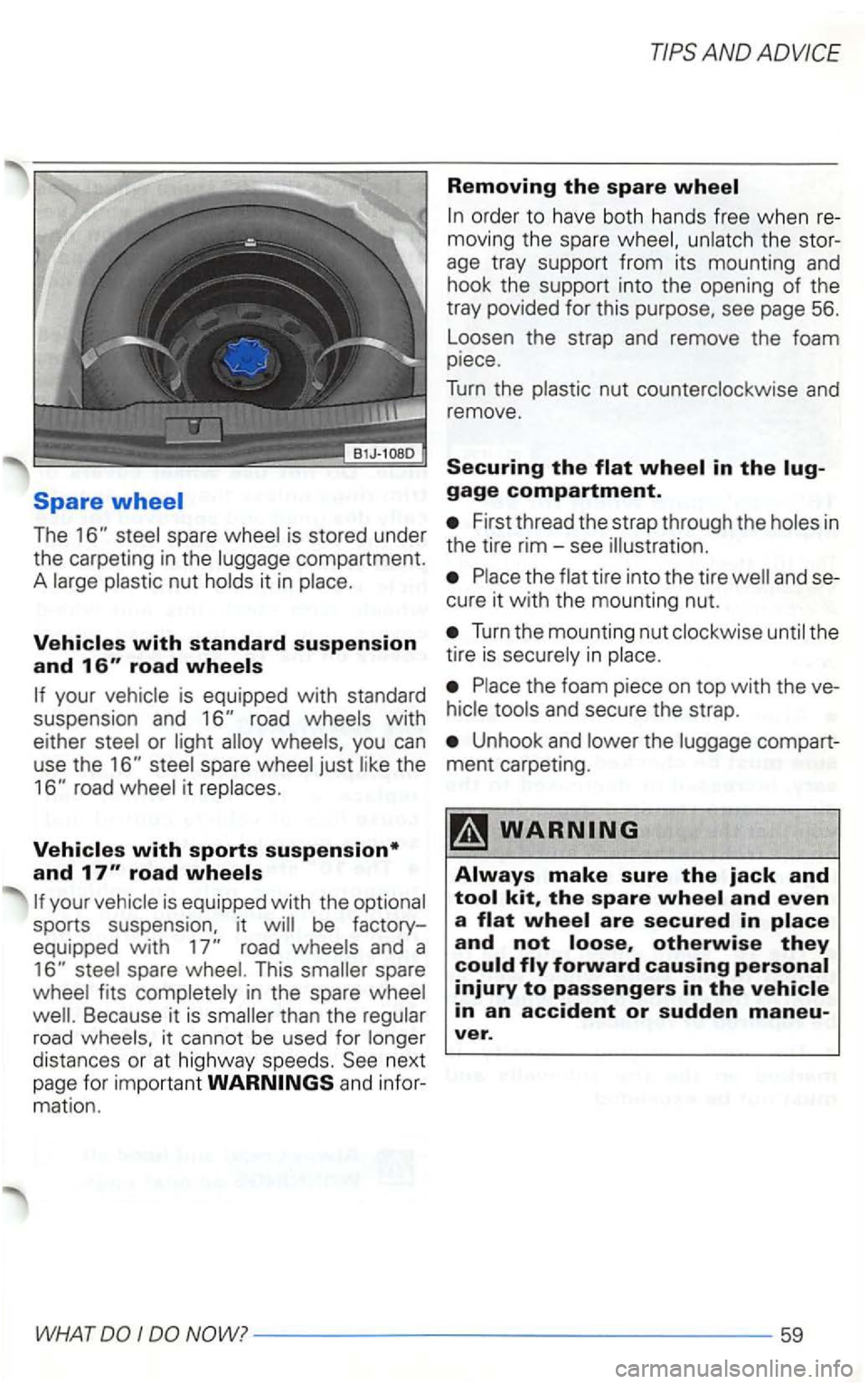 VOLKSWAGEN GOLF 2003  Owners Manual AND 
Removing the spare wheel 
order  to  have  both hands  free when re­moving  the spare t he  stor­
age  tray  su pport  from  its mounti ng and 
hook  the support  into  the  opening of the 
tra