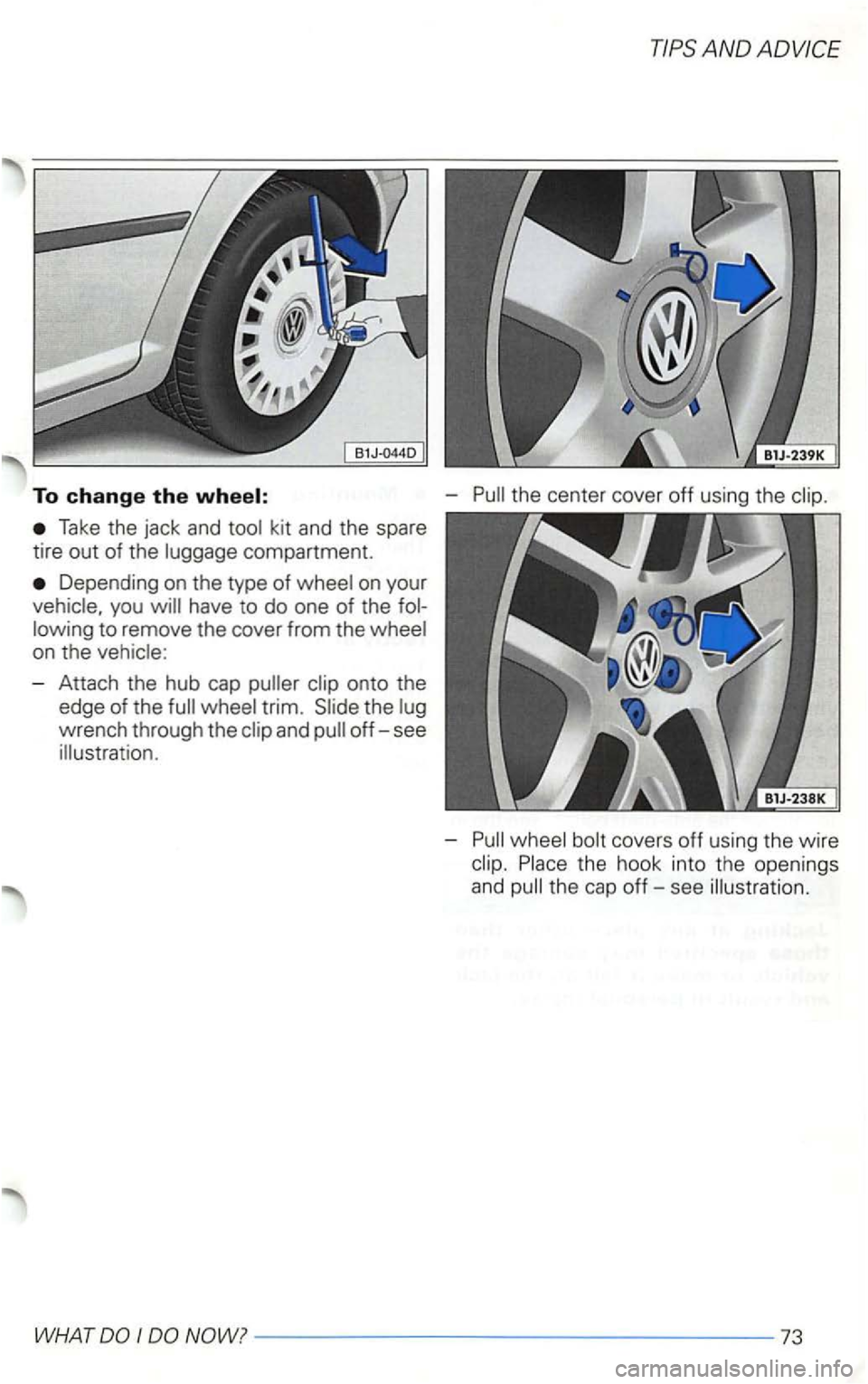 VOLKSWAGEN GOLF 2003  Owners Manual To change the 
Take the jack  and kit and  the spare 
tire 
out of  the compartment. 
Depending  on the  type  of on your 
have  to do  one  of the 
- Attach  the hub  cap 
wrench  through  the 
-
-
-