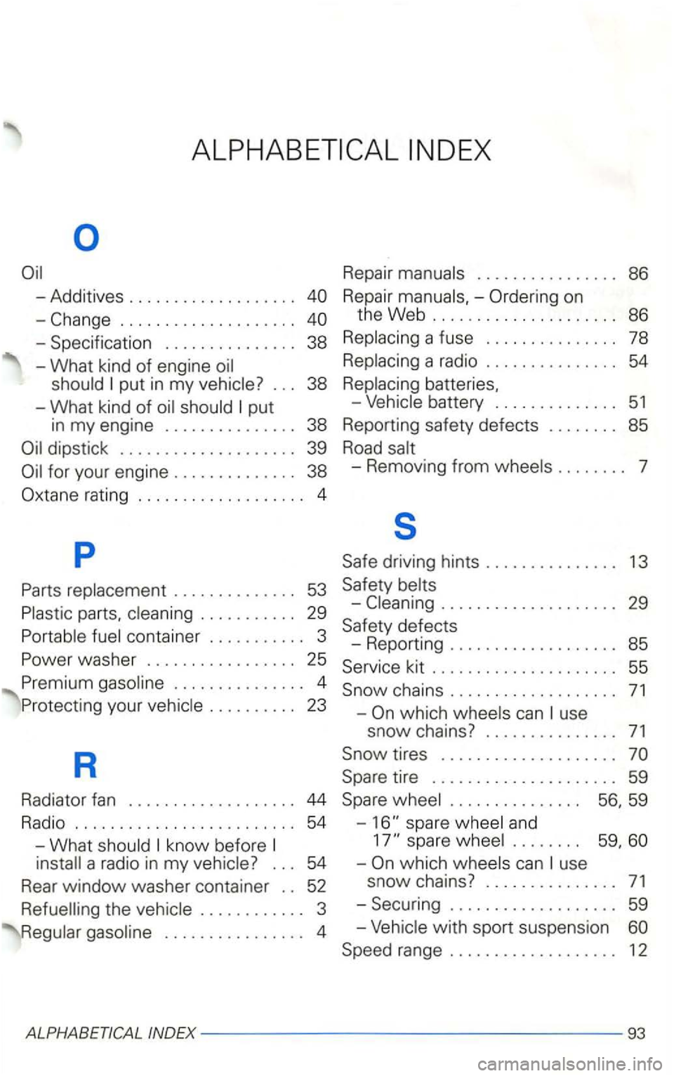 VOLKSWAGEN GOLF 2003  Owners Manual ................... . 
put in my vehicle? .. .  Replacing 
a radio  . . . .  . . .  . . . . . . .  . 54 
38  Replacing  batteries. 
-What kind of oil  should put 
in my engine  . . . .  . . . . . .  .