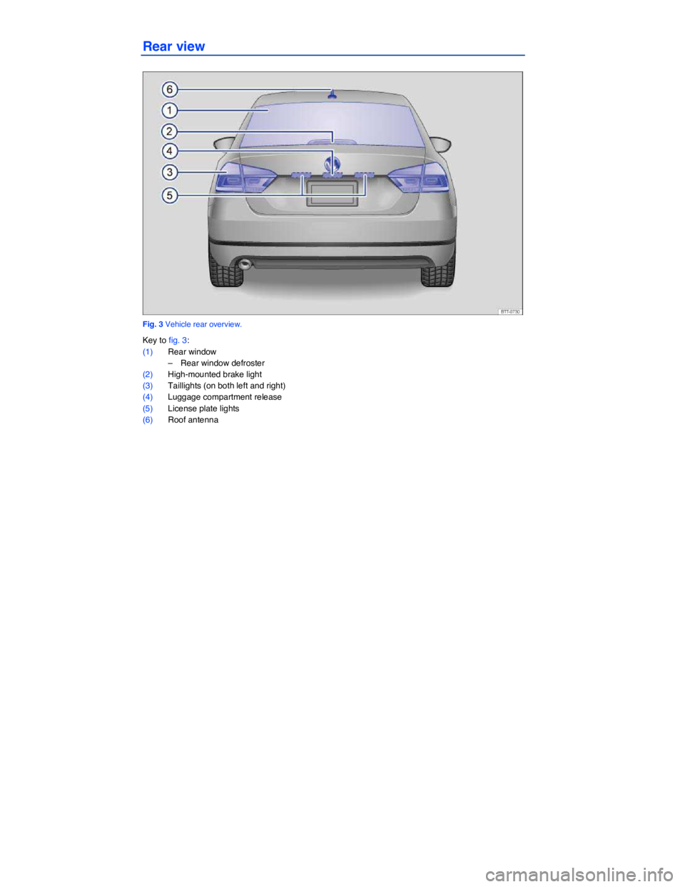 VOLKSWAGEN PASSAT 2009  Owners Manual  
Rear view 
 
Fig. 3 Vehicle rear overview. 
Key to fig. 3: 
(1) Rear window 
–  Rear window defroster  
(2) High-mounted brake light 
(3) Taillights (on both left and right)  
(4) Luggage compartm