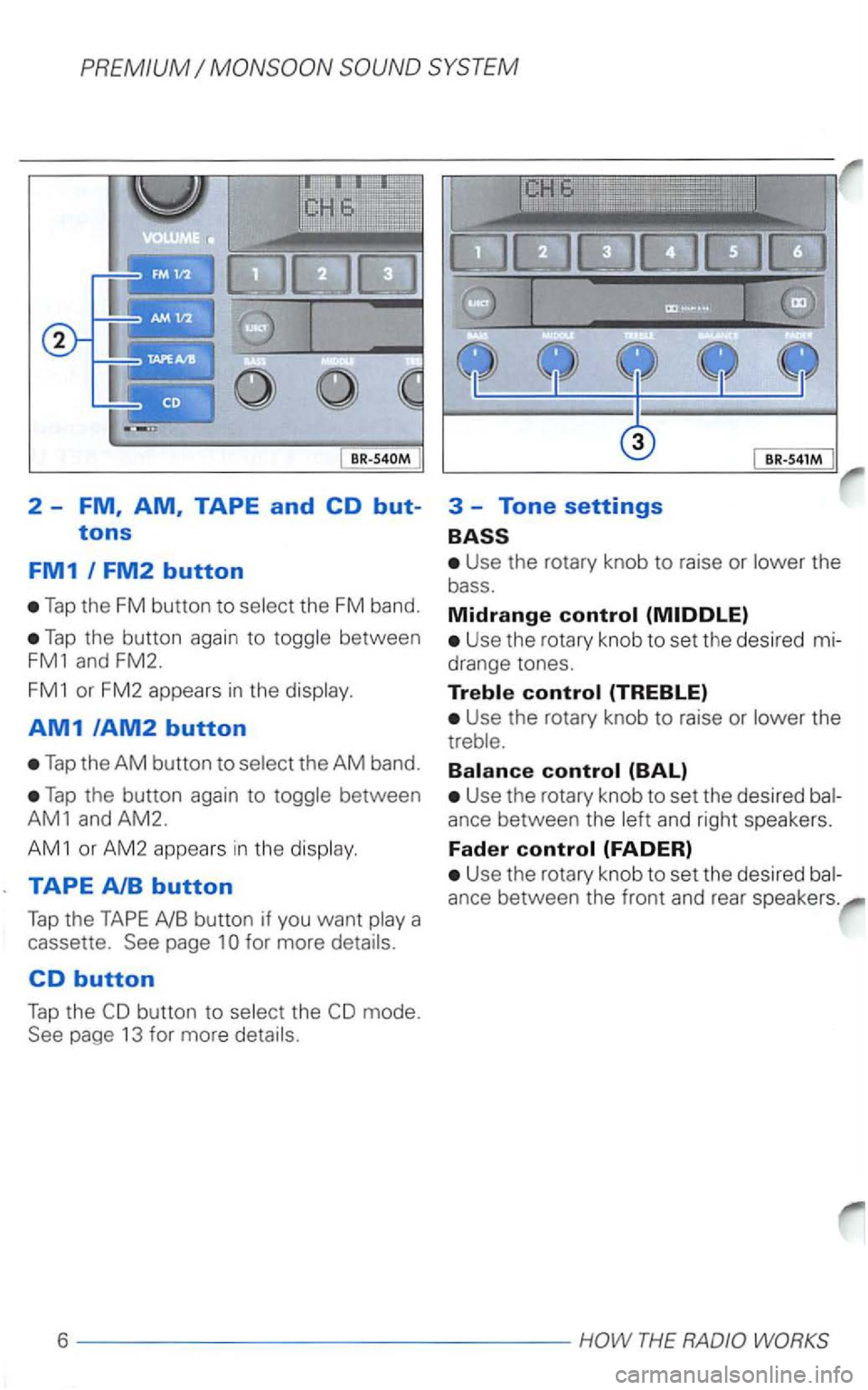 VOLKSWAGEN PASSAT 2003  Owners Manual PREMIUM 
Tap the FM button to select  the FM band. 
Tap the button  again to toggle  between 
FM1 and FM2. 
FM1 or FM2  appears in the display. 
AM1/AM2 button 
Tap the AM button  to select  the AM ba