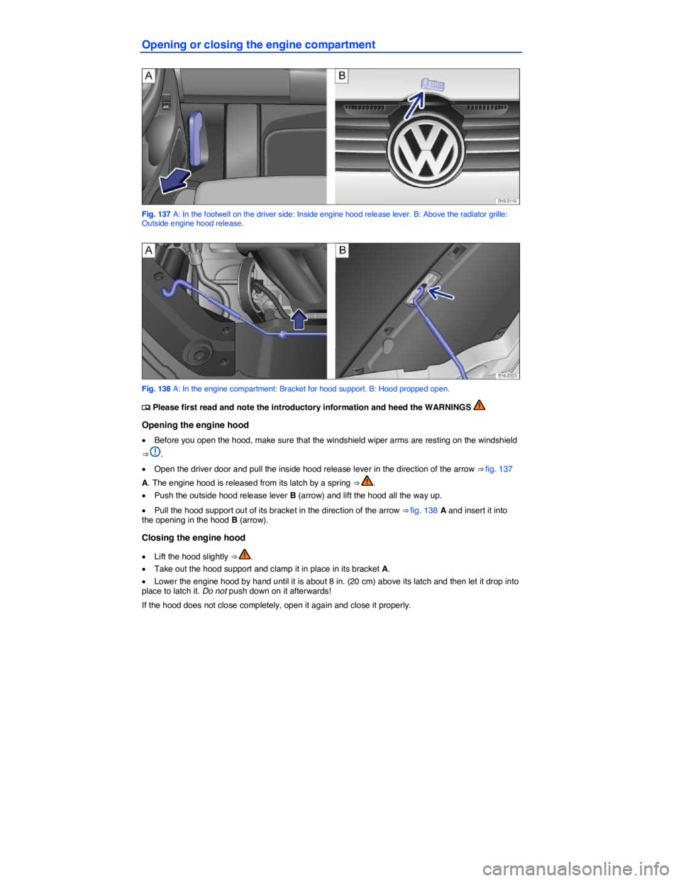 VOLKSWAGEN JETTA 2.5 SE 2011  Owners Manual  
Opening or closing the engine compartment 
 
Fig. 137 A: In the footwell on the driver side: Inside engine hood release lever. B: Above the radiator grille: Outside engine hood release. 
 
Fig. 138 