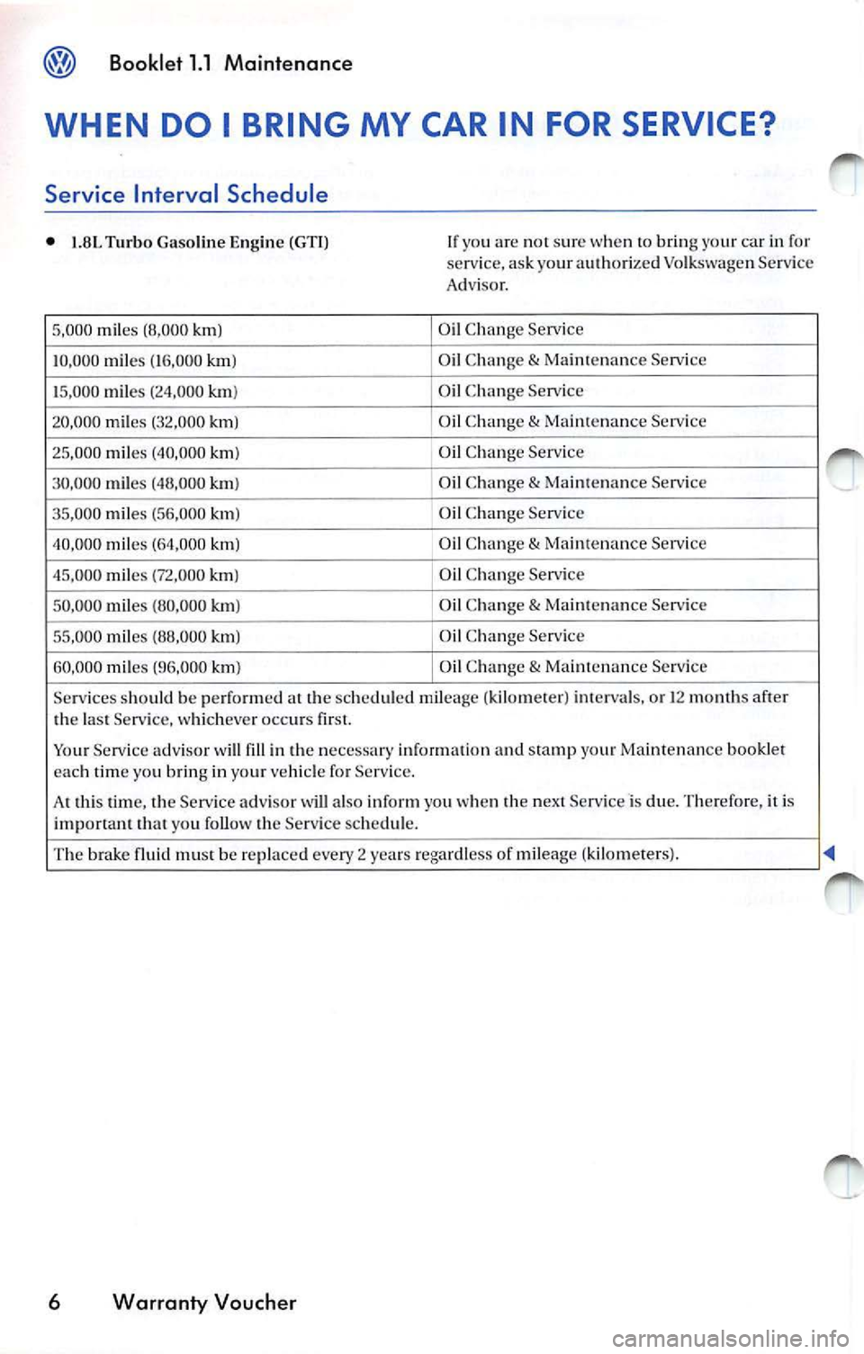 VOLKSWAGEN JETTA 2009  Owners Manual Booklet  1.1  Maintenance 
WHEN  DO  I  BRING  MY  CAR IN  FOR SERVICE? 
Service  Interval  Schedule 
• 1.8L  Turbo  Gasoline  E ngin e  (GT I) 
5, 000  mil es (8 ,000  km) 
10 ,000  miles  (16,000 