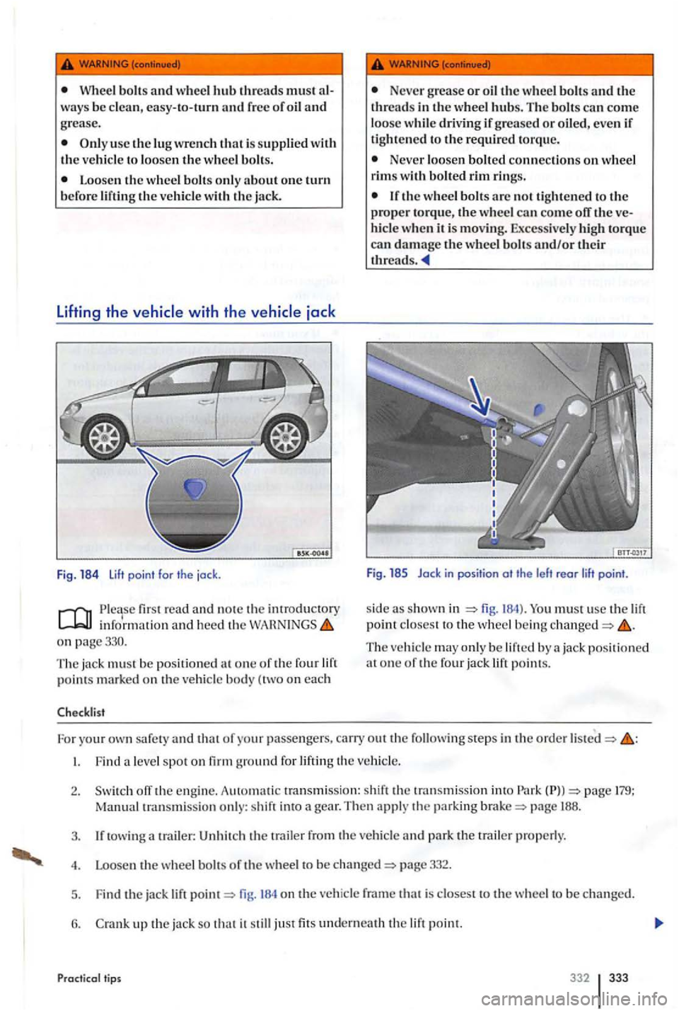 VOLKSWAGEN GOLF PLUS 2006  Owners Manual Wheel bolt s and w heel hub threads must 
use the 
wit h th e jack 
Fig . 184 lift point for th e  jock . 
first  re a d and n o te the intro ducto ry infor mat io n and heed  th e on page330. 
T he  