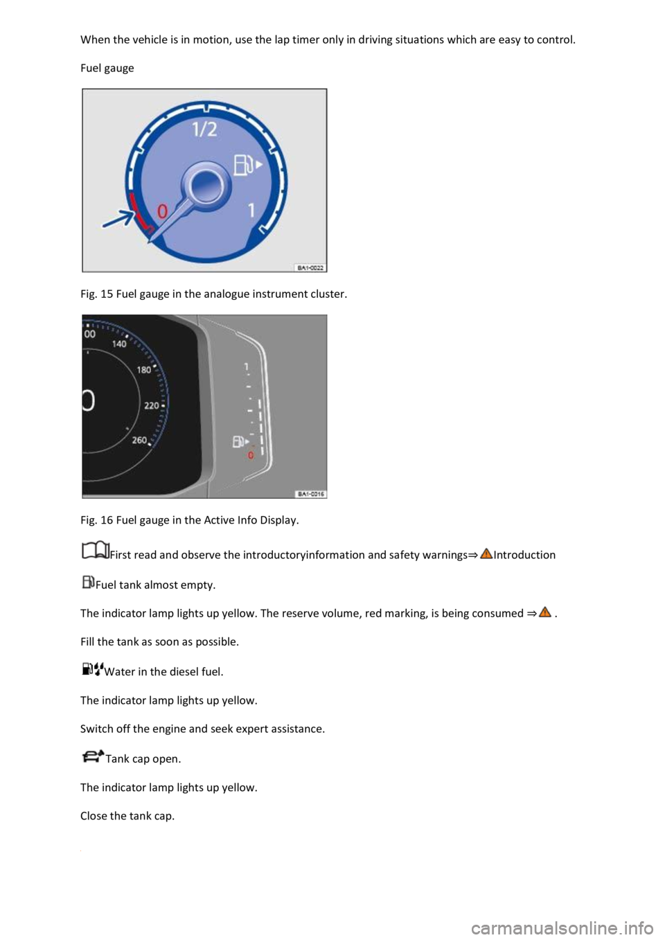 VOLKSWAGEN T-ROC 2022  Owners Manual  
Fuel gauge 
 
Fig. 15 Fuel gauge in the analogue instrument cluster. 
 
Fig. 16 Fuel gauge in the Active Info Display. 
First read and observe the introductoryinformation and safety warnings
Fuel ta