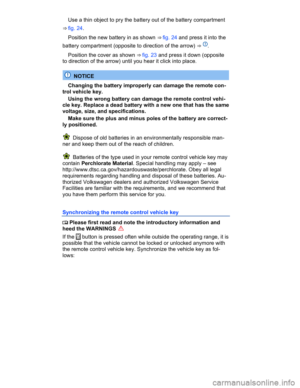 VOLKSWAGEN CC 2014  Owners Manual  
� Use a thin object to pry the battery out of the battery compartment 
⇒ fig. 24. 
� Position the new battery in as shown ⇒ fig. 24 and press it into the 
battery compartment (opposite to di