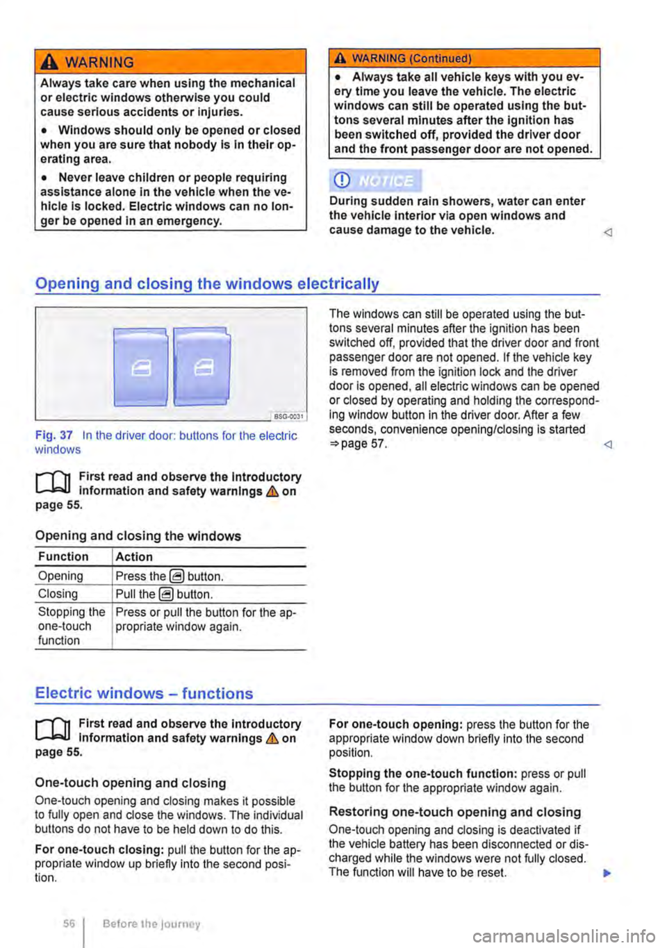 VOLKSWAGEN TRANSPORTER 2019  Owners Manual A WARNING 
Always take care when using the mechanical or electric windows otherwise you could cause serious accidents or injuries. 
• Windows should only be opened or closed when you are sure that n