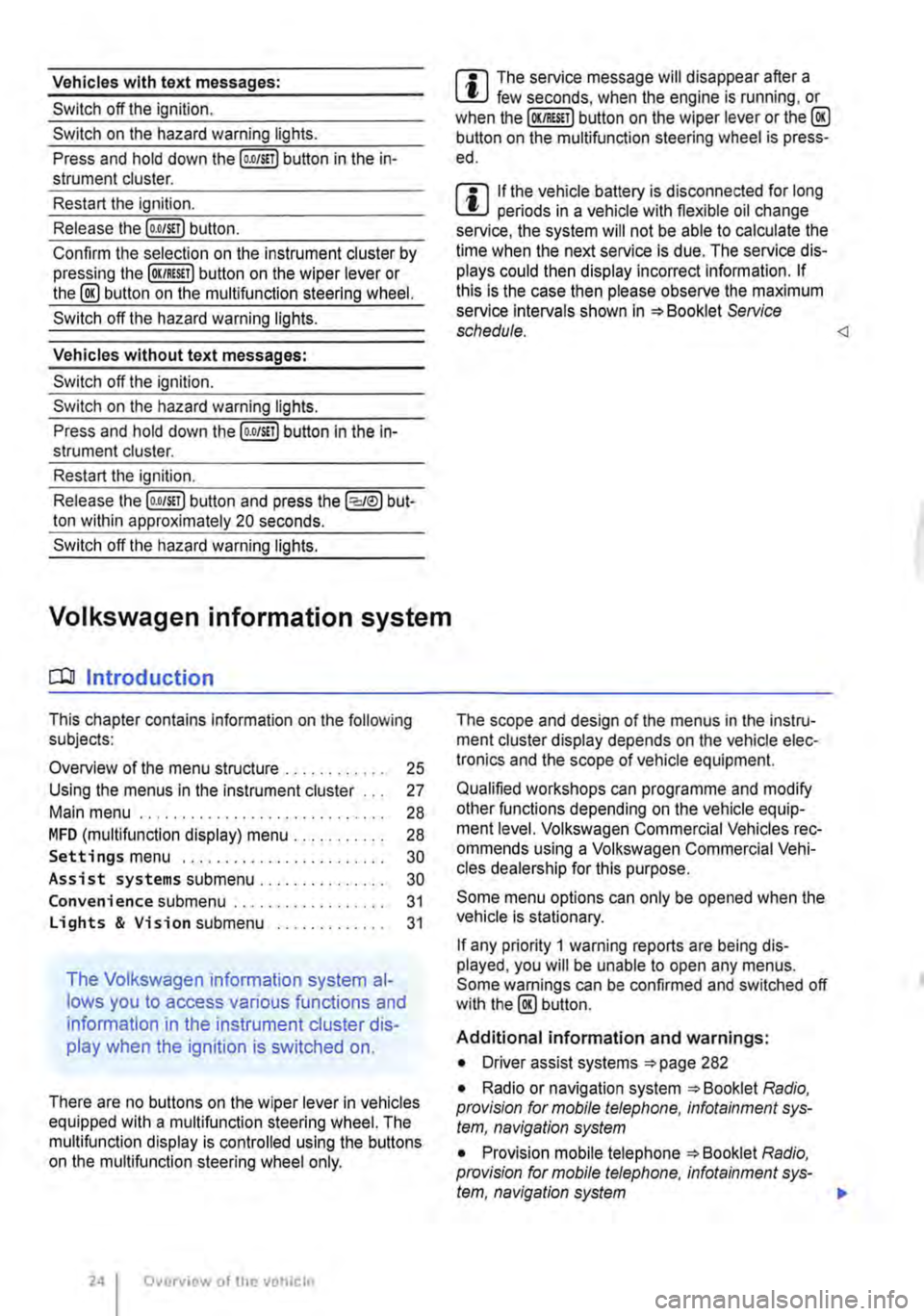 VOLKSWAGEN TRANSPORTER 2016  Owners Manual Vehicles with text messages: 
Switch off the ignition. 
Switch on the hazard warning lights. 
Press and hold down the [o.o/S!T) button in the in-strument cluster. 
Restart the ignition. 
Release the (