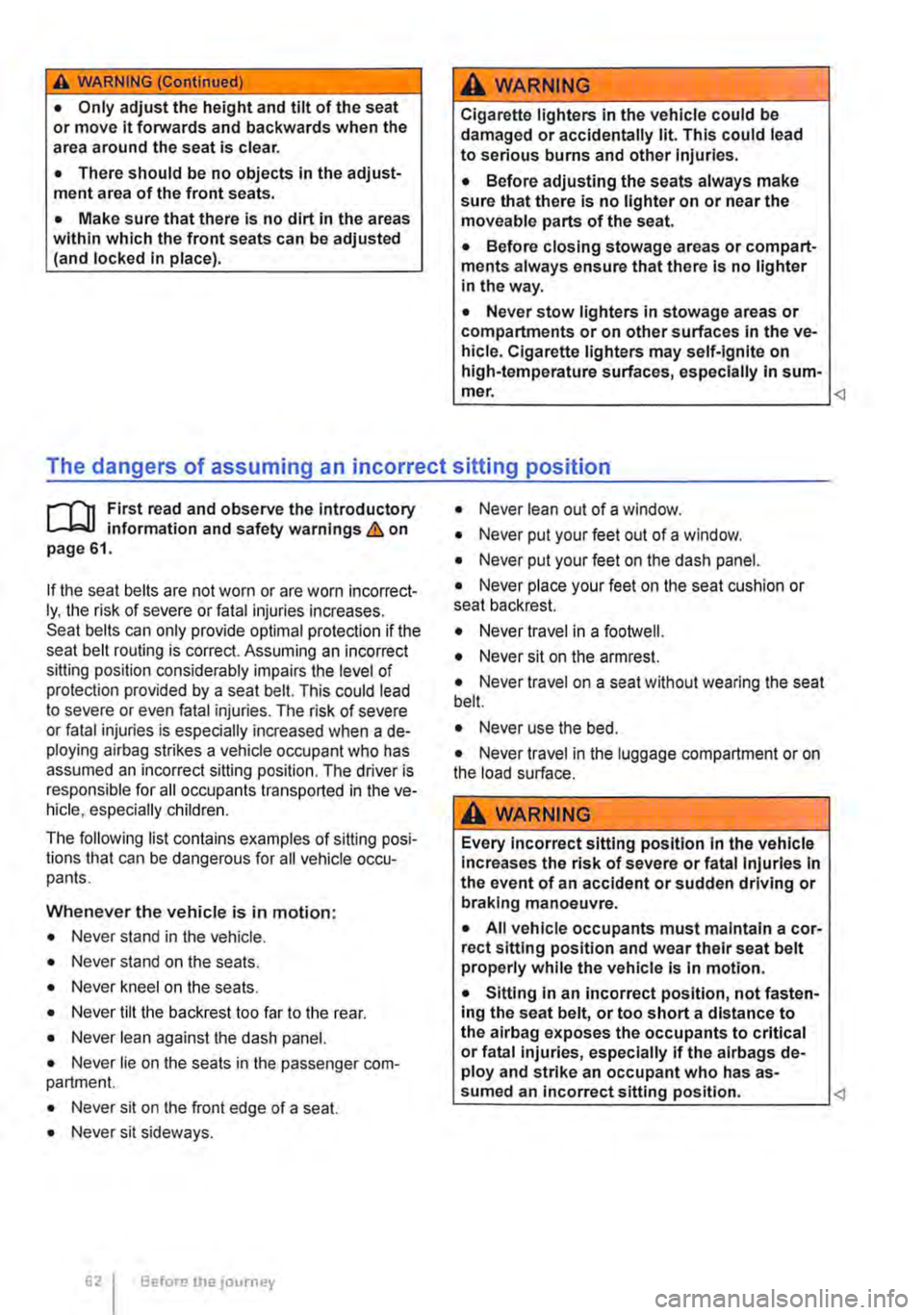 VOLKSWAGEN TRANSPORTER 2014  Owners Manual A WARNING (Continued) 
• Only adjust the height and tilt of the seat or move lt forwards and backwards when the area around the seat is clear. 
• There should be no objects in the adjust-ment area