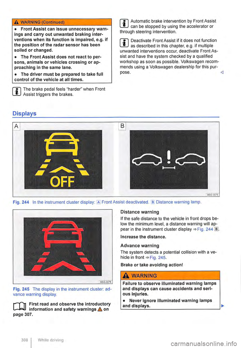 VOLKSWAGEN TRANSPORTER 2013  Owners Manual A WARNING (Continued) 
• Front Assist can Issue unnecessary warn-ings and carry out unwanted braking inter-ventions when Its function is Impaired, e.g. if the position of the radar sensor has been s