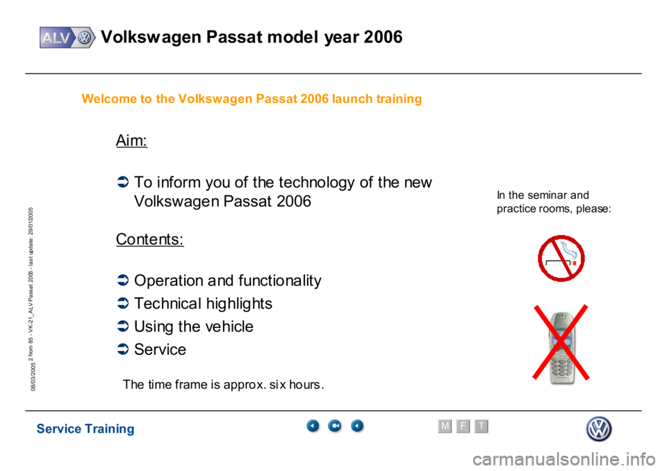 VOLKSWAGEN PASSAT 2006  Service Training Service Training
Volksw agen Passat model year 2006
F
M
T
Te chnical innov ations
2 from 85 - VK-21_ALV Pass at 2006 - las t update: 29/01/2005
08/03/2005
In the s
em
inar
 and
 
pr
ac
tice room
s, pl