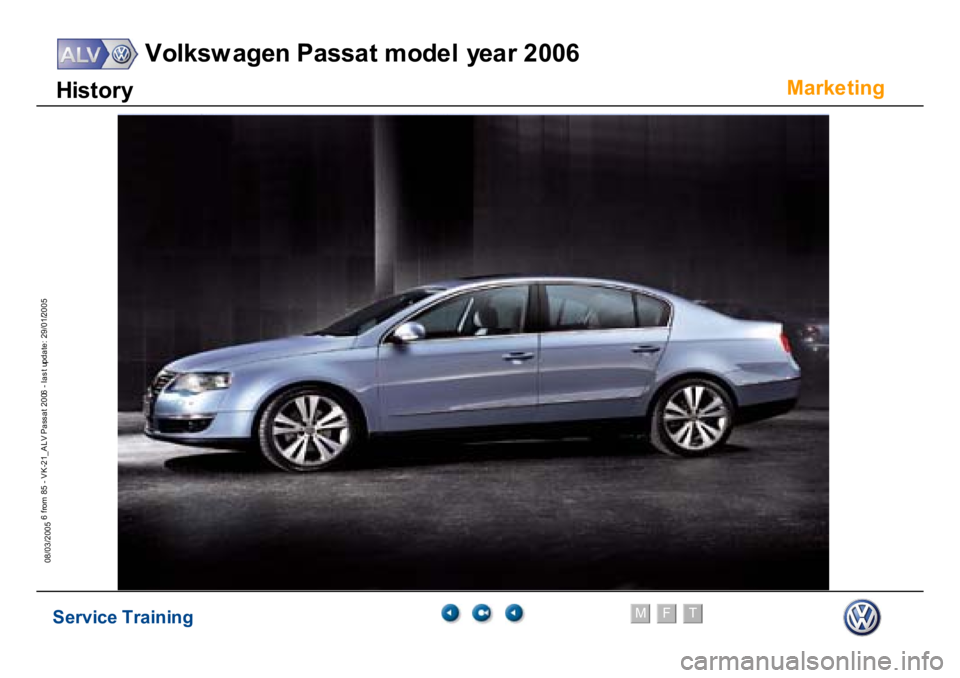 VOLKSWAGEN PASSAT 2006  Service Training Service Training
Volksw agen Passat model year 2006
F
M
T
Te chnical innov ations
6 from 85 - VK-21_ALV Pass at 2006 - las t update: 29/01/2005
08/03/2005
Marke
ting
Hi
s
to
ry 