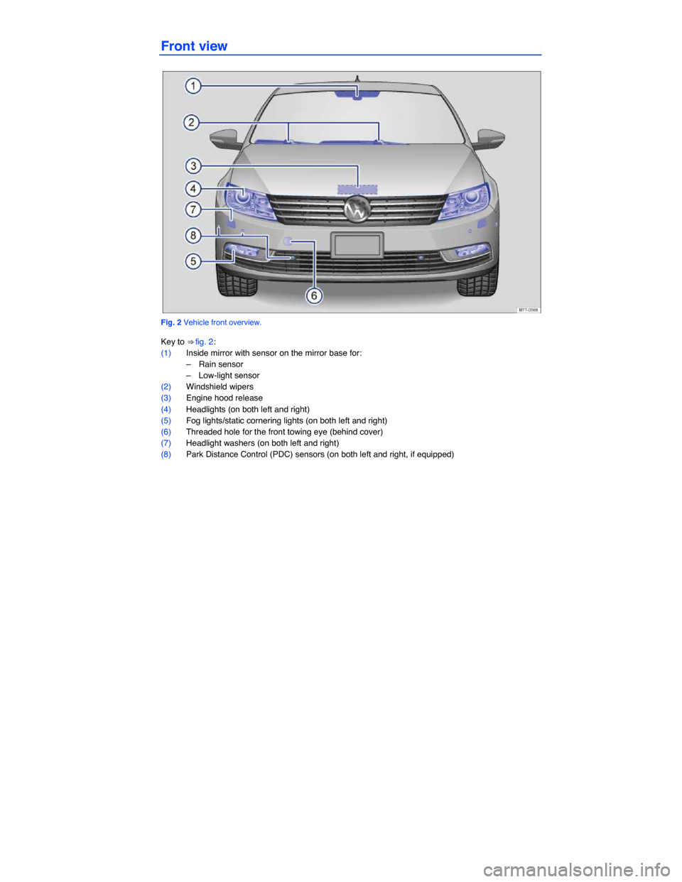 VOLKSWAGEN PASSAT CC 2014 1.G Owners Manual  
Front view 
 
Fig. 2 Vehicle front overview. 
Key to ⇒ fig. 2: 
(1) Inside mirror with sensor on the mirror base for: 
–  Rain sensor  
–  Low-light sensor  
(2) Windshield wipers  
(3) Engi
