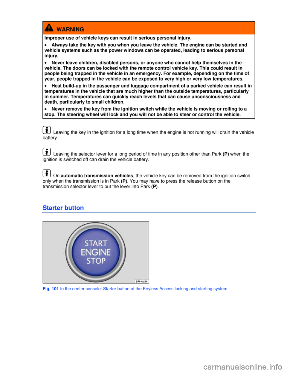 VOLKSWAGEN JETTA HYBRID 2013 1B / 6.G Owners Manual  
  WARNING 
Improper use of vehicle keys can result in serious personal injury. 
�x Always take the key with you when you leave the vehicle. The engine can be started and 
vehicle systems such as the