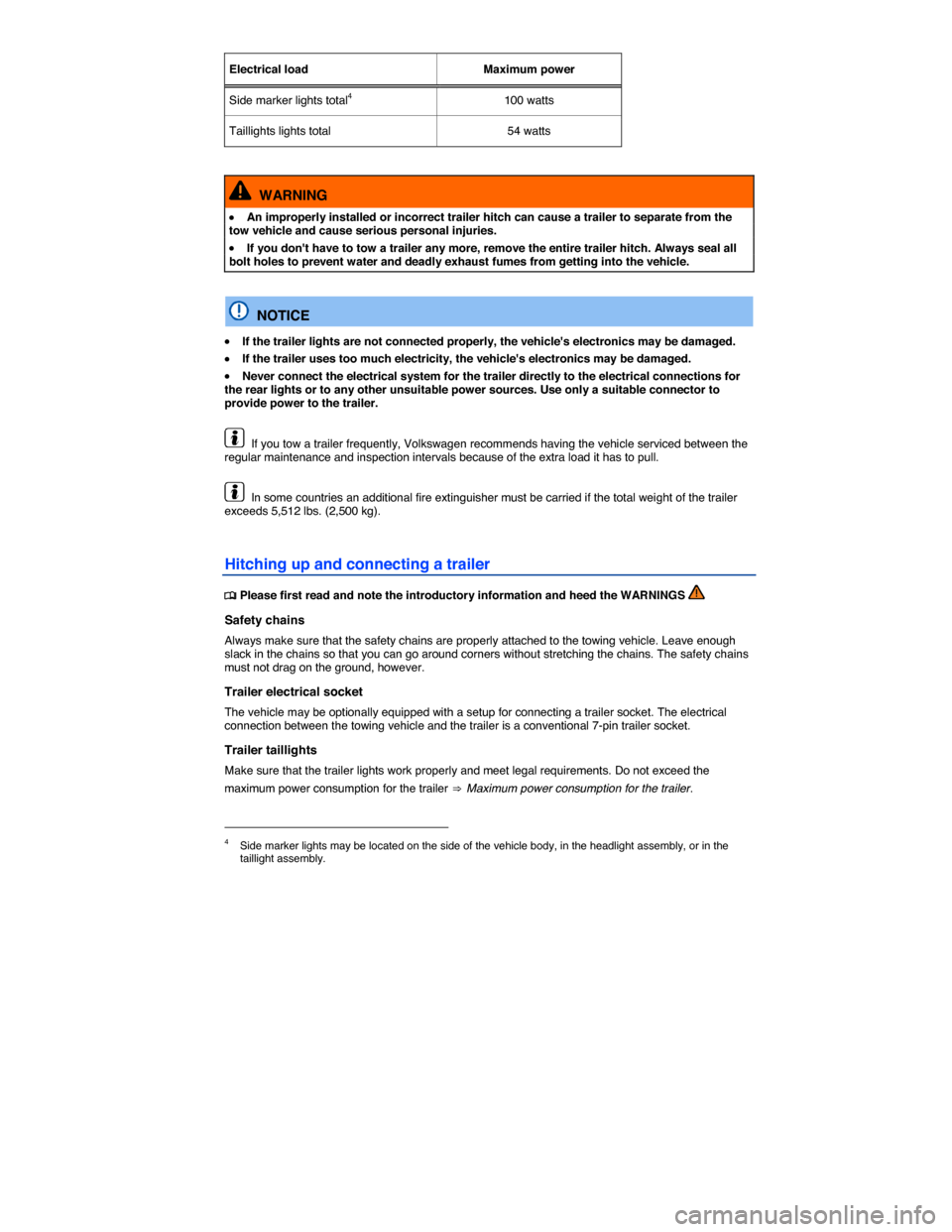 VOLKSWAGEN TIGUAN 2014 1.G Owners Manual  
Electrical load   Maximum power  
Side marker lights total4   100 watts  
Taillights lights total   54 watts  
 
  WARNING 
�x An improperly installed or incorrect trailer hitch can cause a trailer 