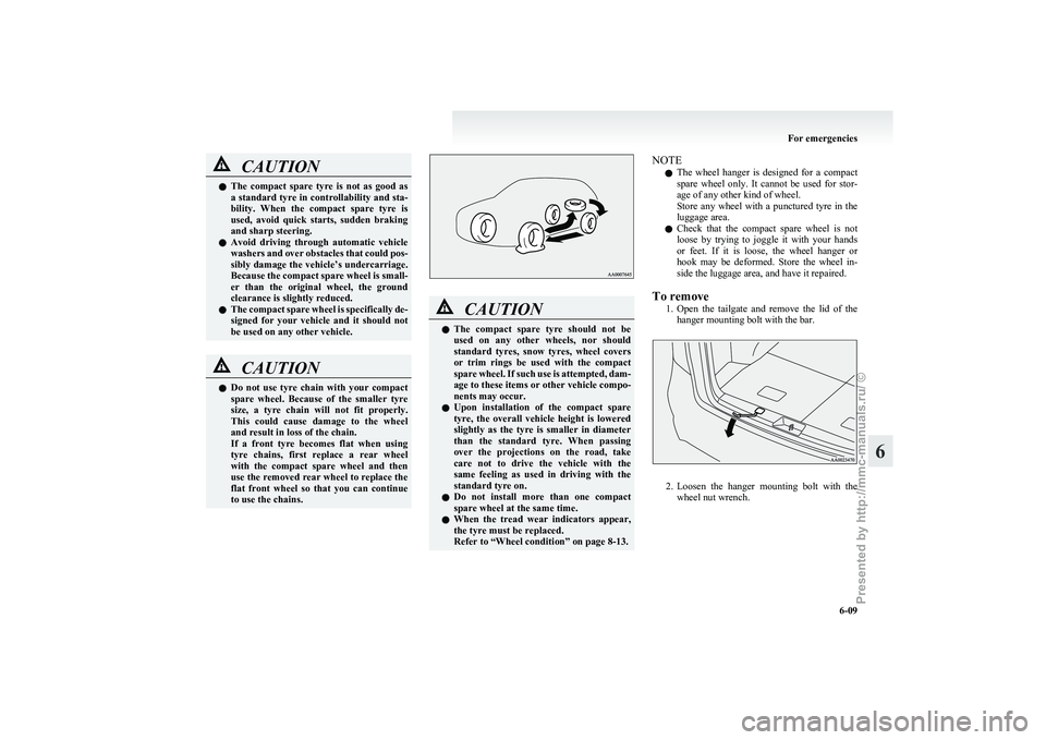 MITSUBISHI GRANDIS 2010  Owners Manual (in English) CAUTION
l
The  compact  spare  tyre  is  not  as  good  as
a standard tyre in controllability and sta-
bility.  When  the  compact  spare  tyre  is
used,  avoid  quick  starts,  sudden  braking
and sh