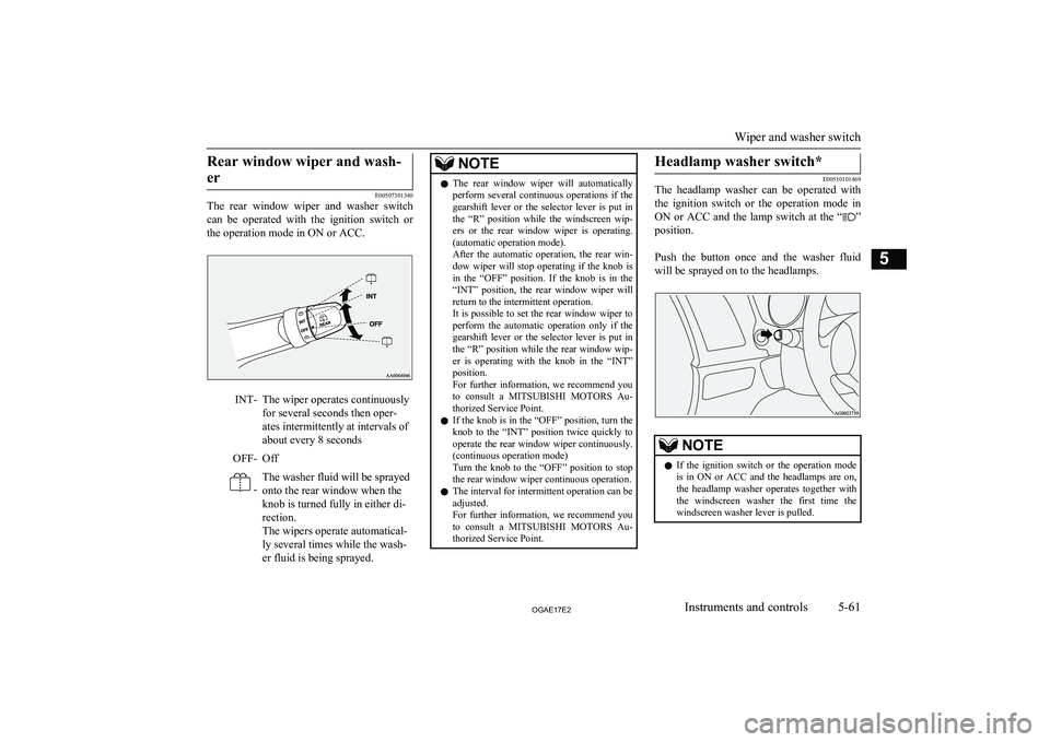 MITSUBISHI ASX 2017  Owners Manual (in English) Rear window wiper and wash-er
E00507301340
The  rear  window  wiper  and  washer  switch
can  be  operated  with  the  ignition  switch  or
the operation mode in ON or ACC.
INT-The wiper operates cont