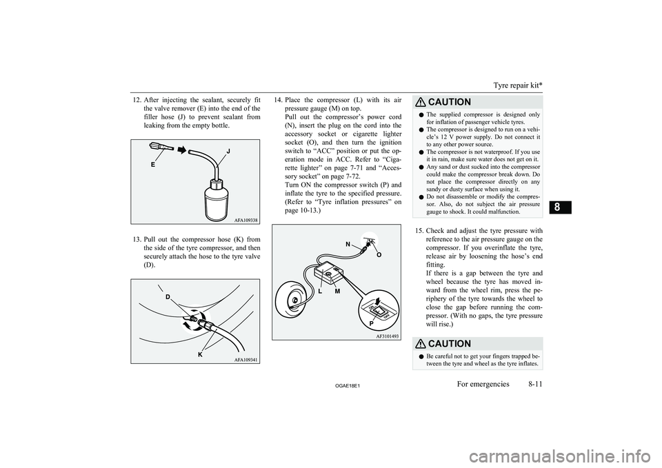 MITSUBISHI ASX 2018  Owners Manual (in English) 12.After  injecting  the  sealant,  securely  fit
the valve remover (E) into the end of the filler  hose  (J)  to  prevent  sealant  from
leaking from the empty bottle.
13. Pull  out  the  compressor 