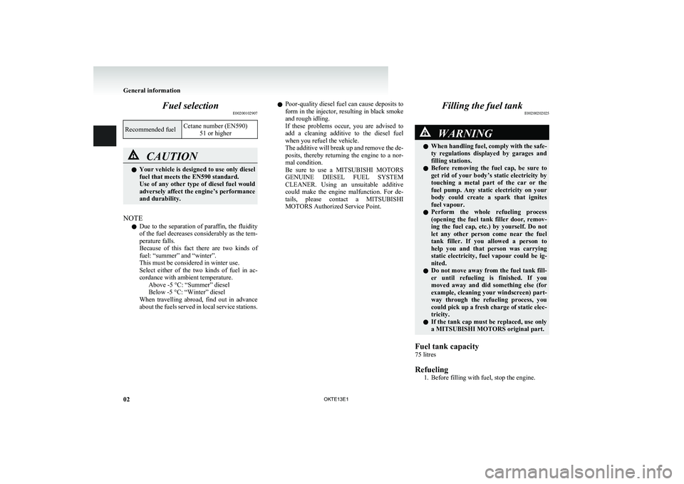 MITSUBISHI L200 2013  Owners Manual (in English) Fuel selectionE00200102907Recommended fuelCetane number (EN590)
51 or higherCAUTIONlYour vehicle is designed to use only diesel
fuel that meets the EN590 standard.
Use of any other type of diesel fuel