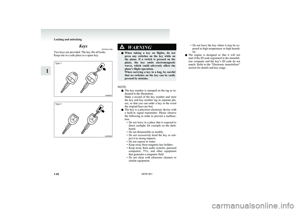 MITSUBISHI L200 2013  Owners Manual (in English) KeysE00300101608
Two keys are provided. The key fits all locks.
Keep one in a safe place as a spare key.
Type 1Type 2
WARNINGl When  taking  a  key  on  flights,  do  not
press  any  switches  on  the