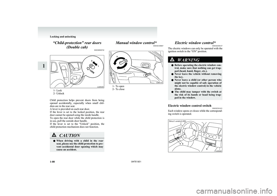 MITSUBISHI L200 2013  Owners Manual (in English) “Child-protection” rear doors(Double cab) E00300900742
1- Lock
2- Unlock
Child  protection  helps  prevent  doors  from  being
opened  accidentally,  especially  when  small  chil-
dren are in the
