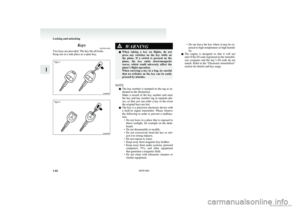 MITSUBISHI L200 2014  Owners Manual (in English) KeysE00300101608
Two keys are provided. The key fits all locks.
Keep one in a safe place as a spare key.
Type 1Type 2
WARNINGl When  taking  a  key  on  flights,  do  not
press  any  switches  on  the